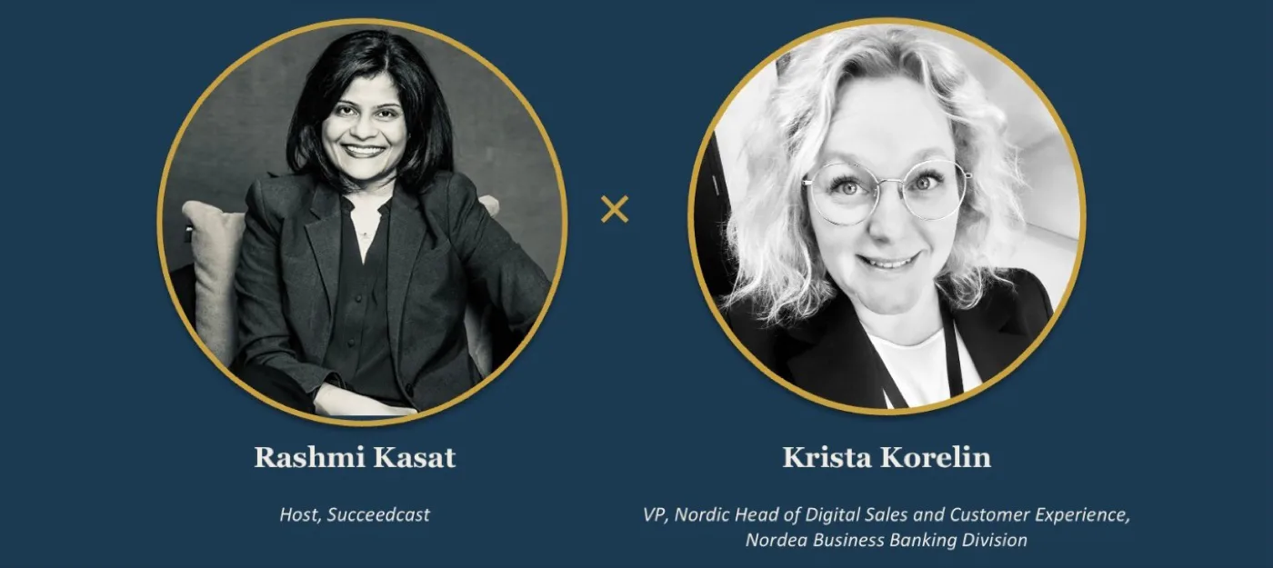 Rashmi Kasat, host of Succeedcast, and Krista Korelin, VP, Nordic Head of Digital Sales and Customer Experience, Nordea Business Banking Division
